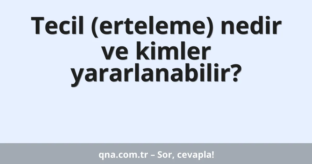 Tecil (erteleme) nedir ve kimler yararlanabilir?