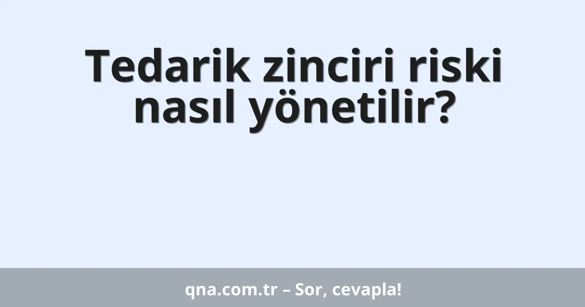 Tedarik zinciri riski nasıl yönetilir?