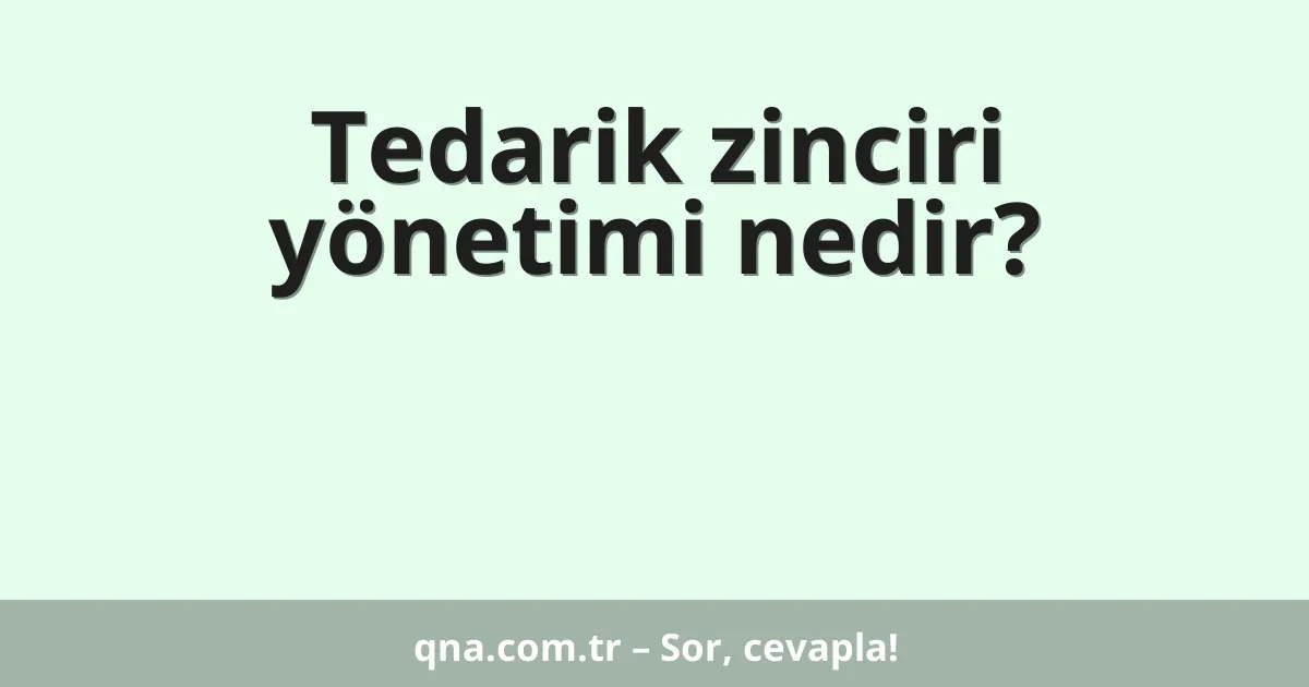 Tedarik zinciri yönetimi nedir?