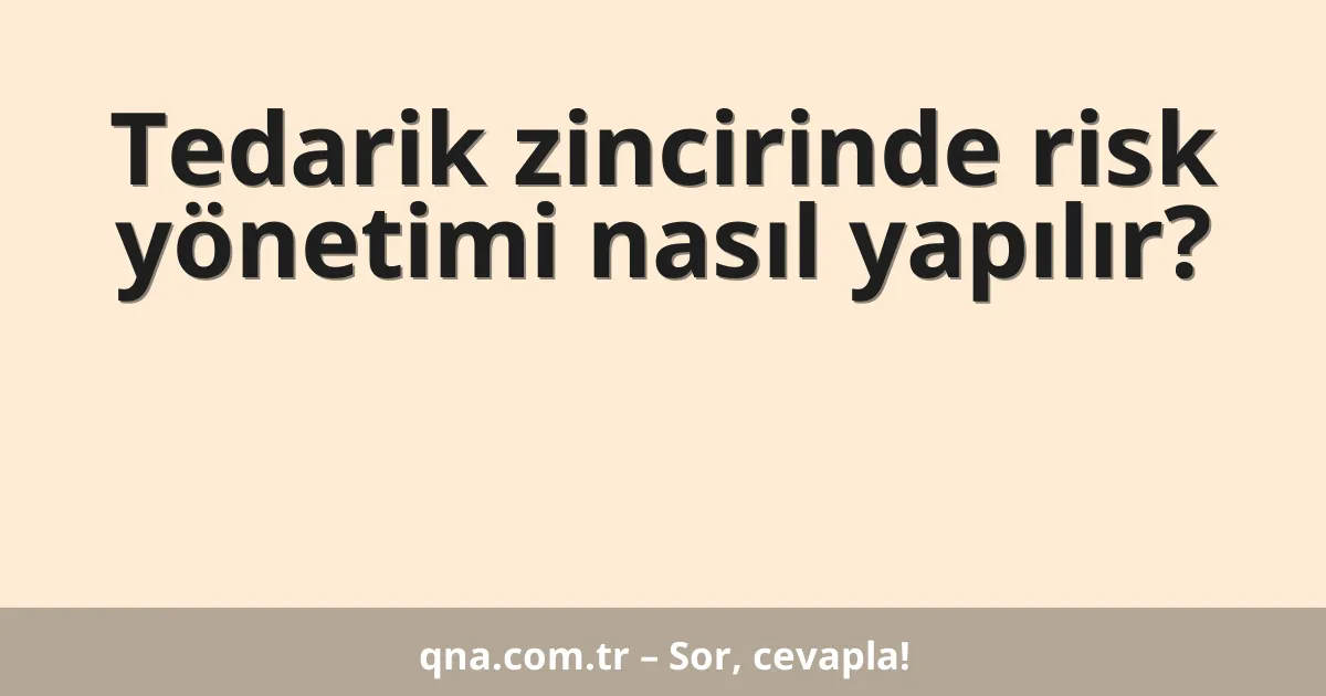 Tedarik zincirinde risk yönetimi nasıl yapılır?