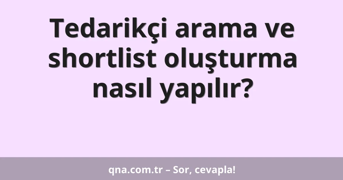 Tedarikçi arama ve shortlist oluşturma nasıl yapılır?