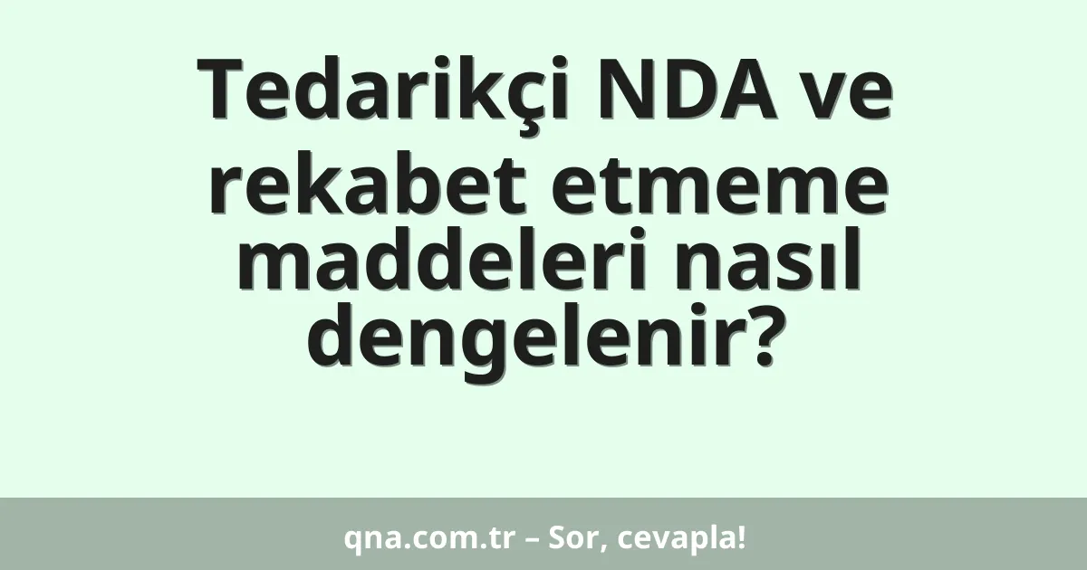 Tedarikçi NDA ve rekabet etmeme maddeleri nasıl dengelenir?