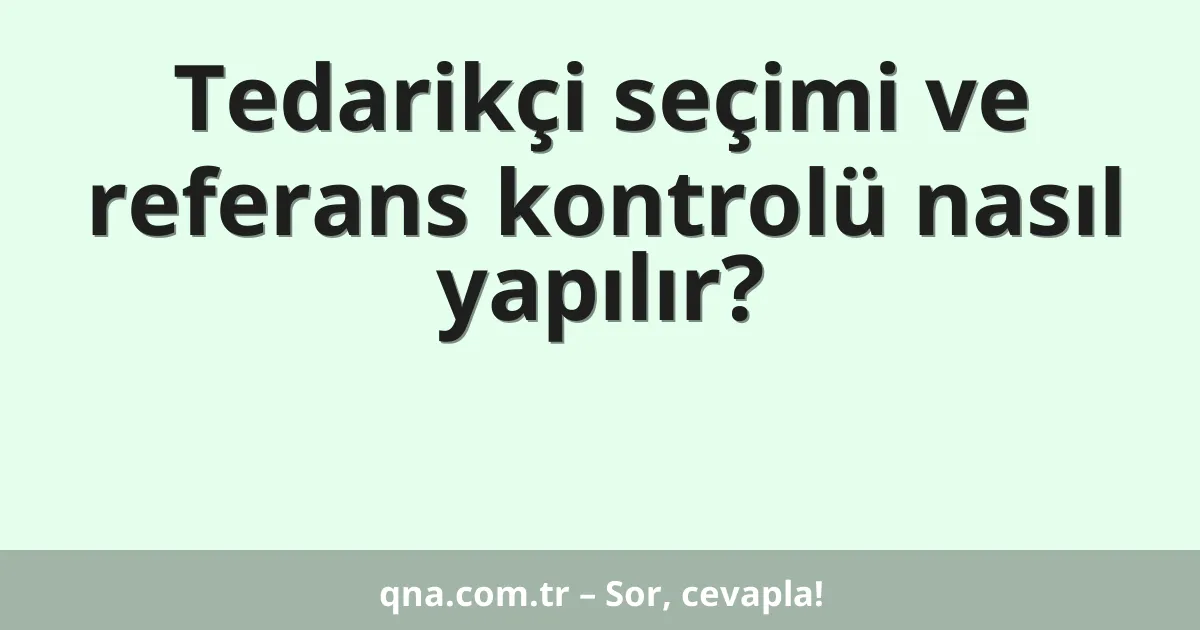 Tedarikçi seçimi ve referans kontrolü nasıl yapılır?