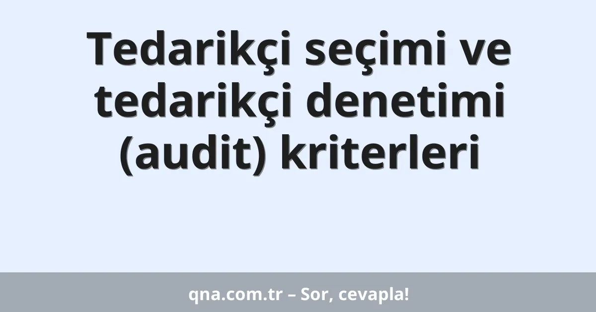 Tedarikçi seçimi ve tedarikçi denetimi (audit) kriterleri
