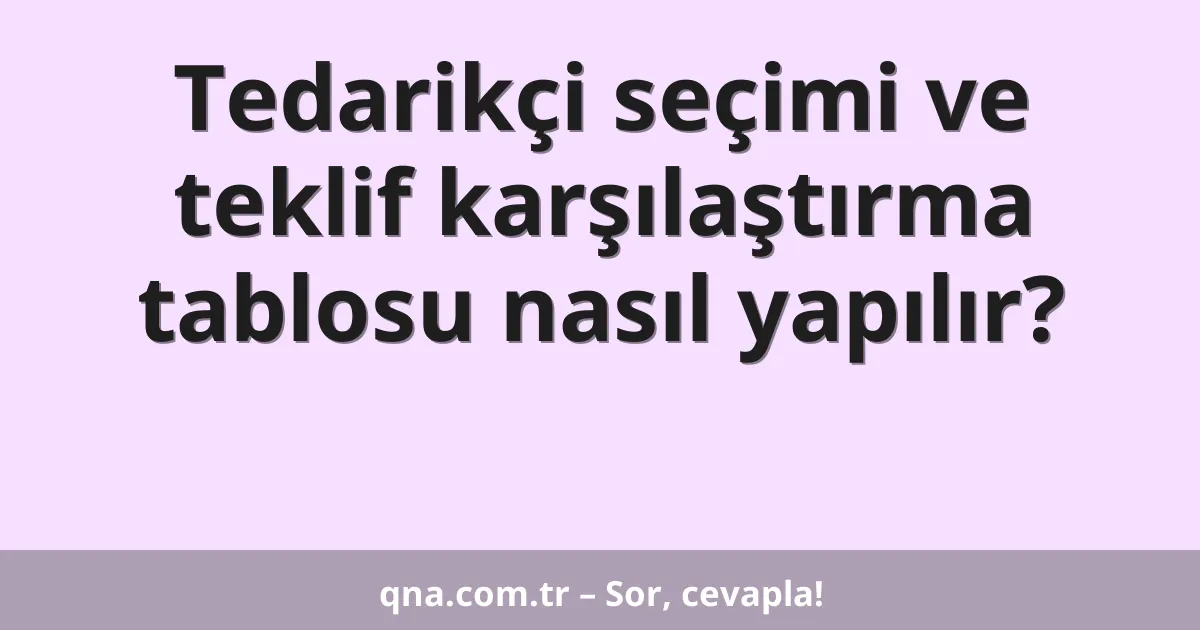 Tedarikçi seçimi ve teklif karşılaştırma tablosu nasıl yapılır?