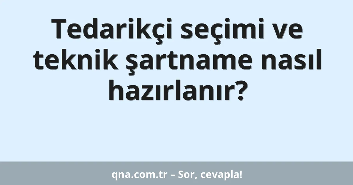 Tedarikçi seçimi ve teknik şartname nasıl hazırlanır?