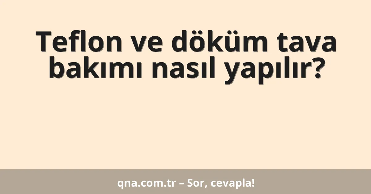 Teflon ve döküm tava bakımı nasıl yapılır?