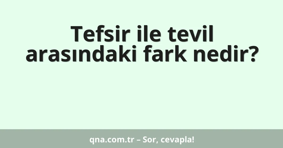 Tefsir ile tevil arasındaki fark nedir?