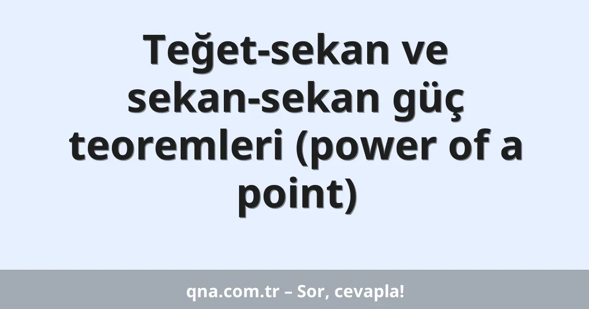 Teğet-sekan ve sekan-sekan güç teoremleri (power of a point)