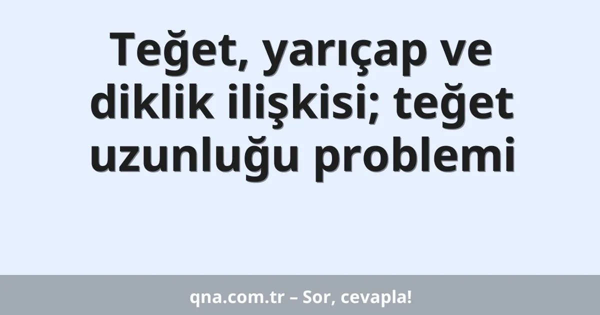 Teğet, yarıçap ve diklik ilişkisi; teğet uzunluğu problemi