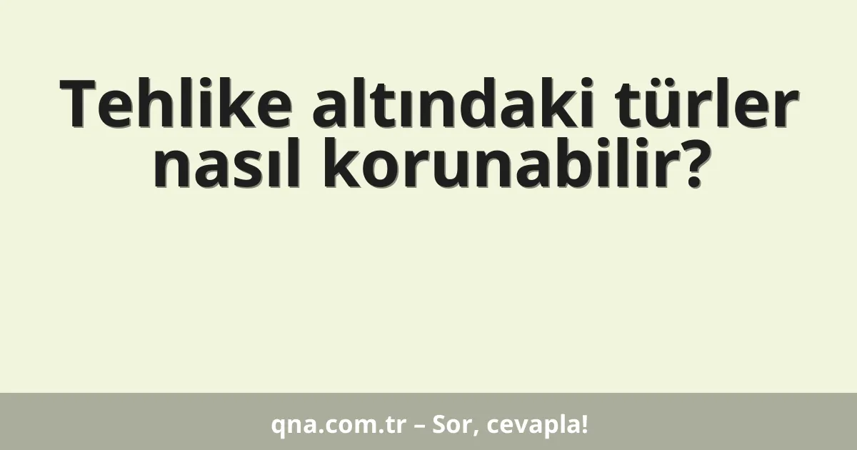 Tehlike altındaki türler nasıl korunabilir?