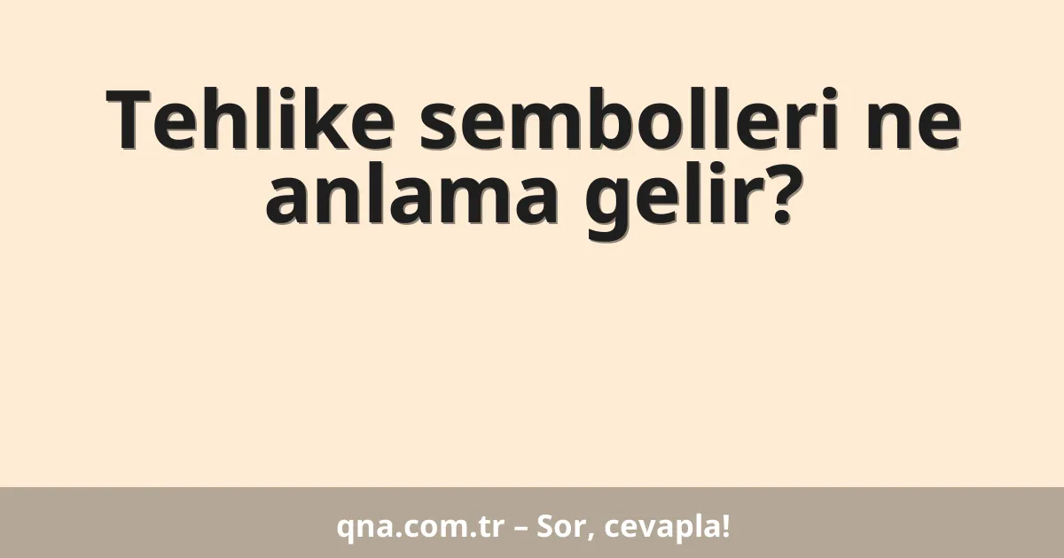 Tehlike sembolleri ne anlama gelir?
