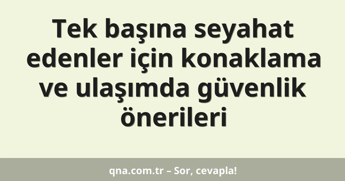 Tek başına seyahat edenler için konaklama ve ulaşımda güvenlik önerileri