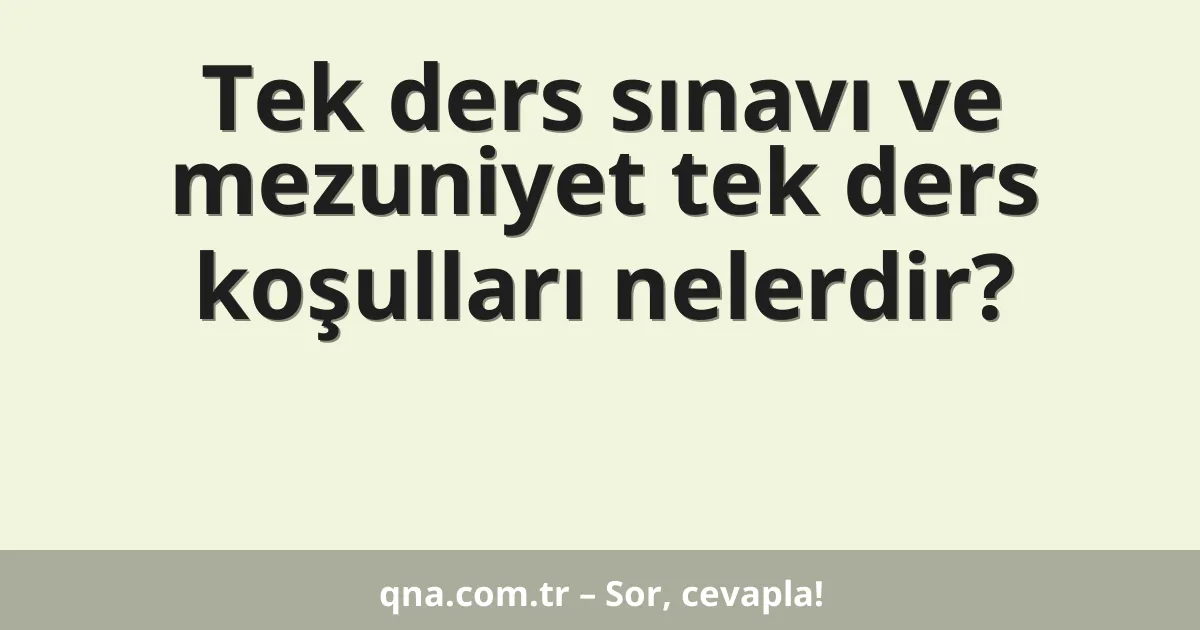 Tek ders sınavı ve mezuniyet tek ders koşulları nelerdir?