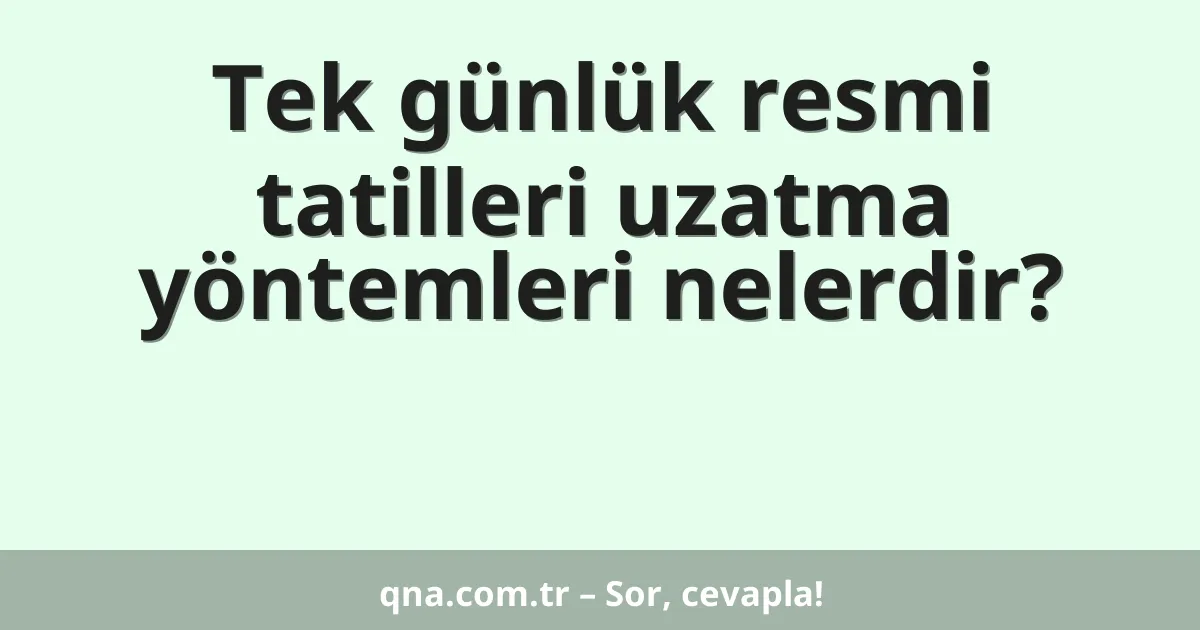 Tek günlük resmi tatilleri uzatma yöntemleri nelerdir?