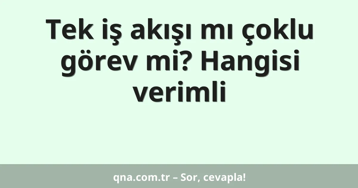 Tek iş akışı mı çoklu görev mi? Hangisi verimli