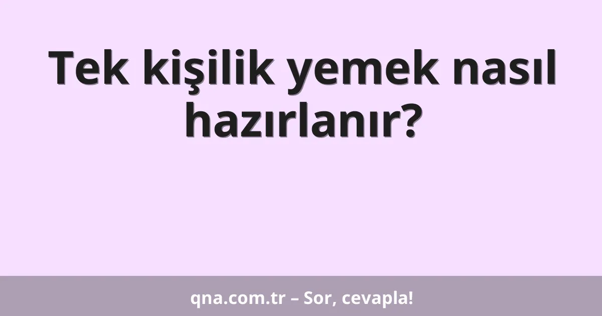 Tek kişilik yemek nasıl hazırlanır?