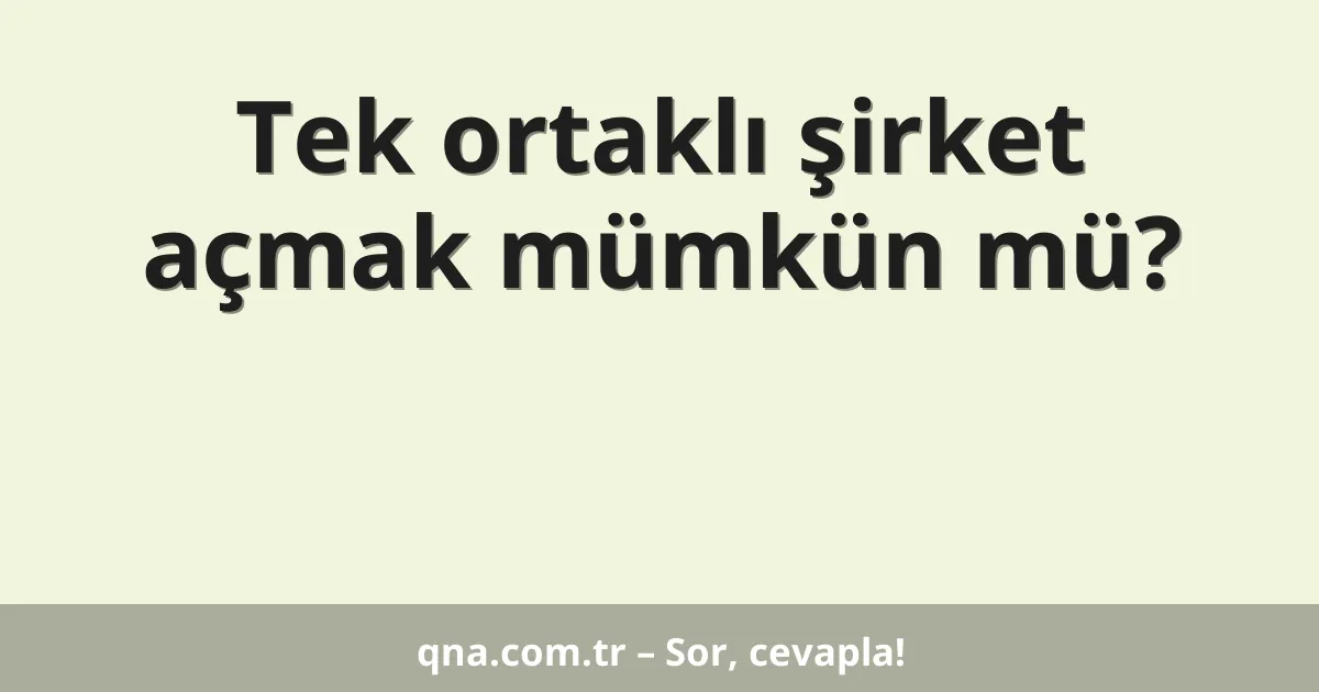 Tek ortaklı şirket açmak mümkün mü?