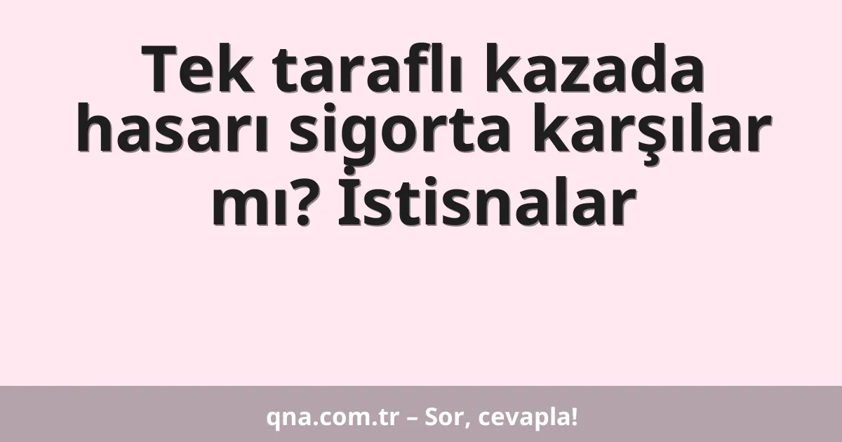 Tek taraflı kazada hasarı sigorta karşılar mı? İstisnalar