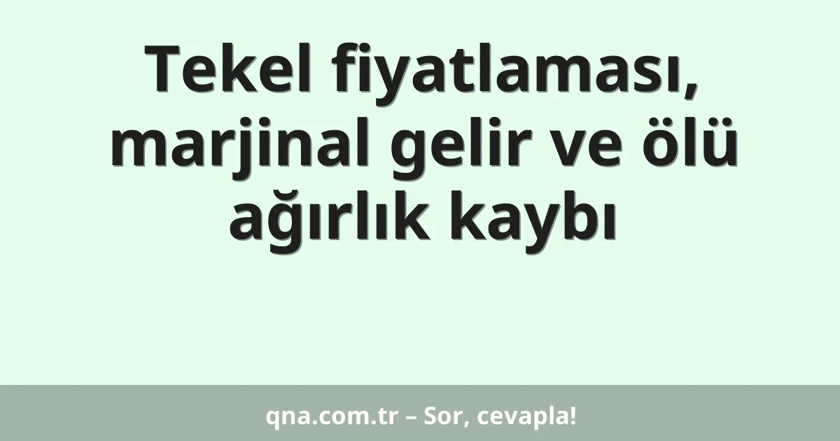 Tekel fiyatlaması, marjinal gelir ve ölü ağırlık kaybı