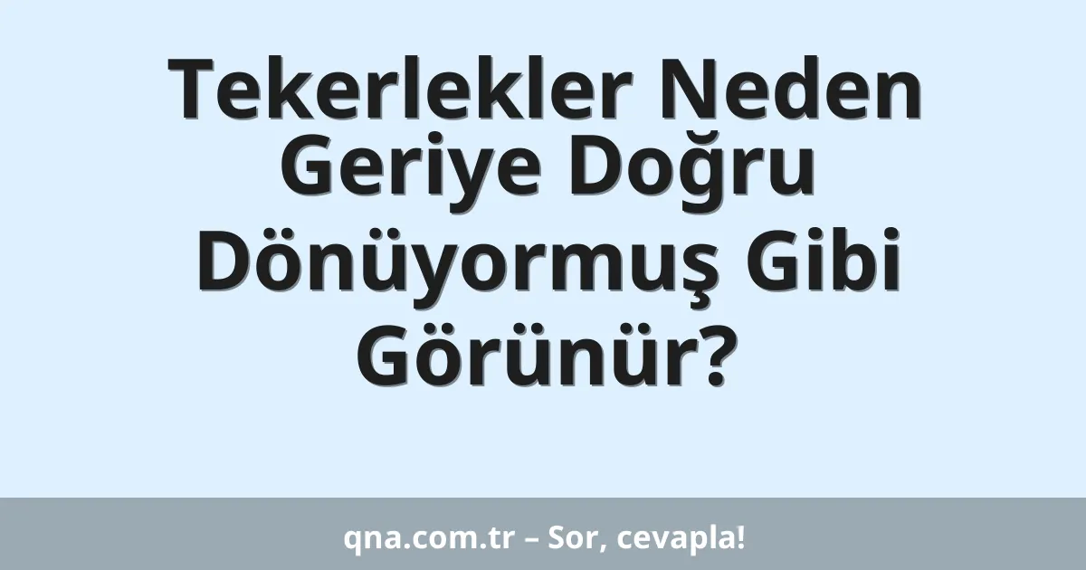Tekerlekler Neden Geriye Doğru Dönüyormuş Gibi Görünür?