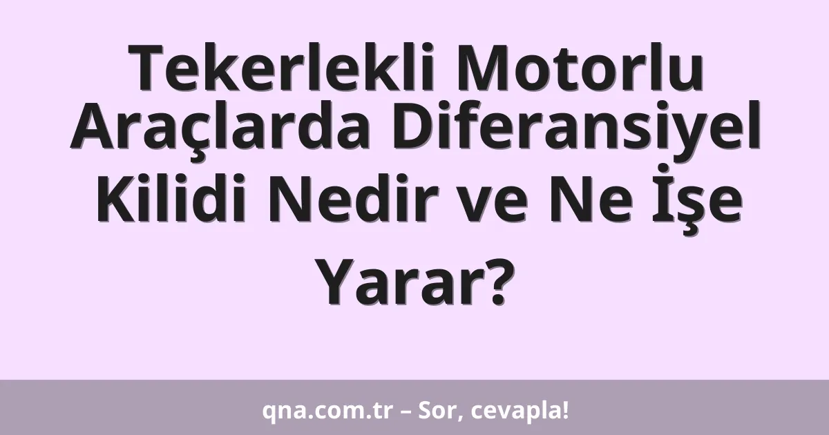 Tekerlekli Motorlu Araçlarda Diferansiyel Kilidi Nedir ve Ne İşe Yarar?