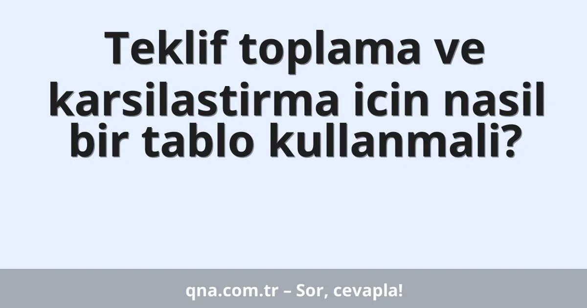 Teklif toplama ve karsilastirma icin nasil bir tablo kullanmali?
