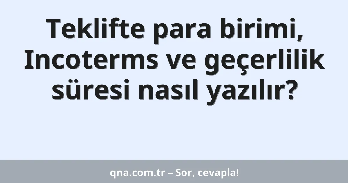 Teklifte para birimi, Incoterms ve geçerlilik süresi nasıl yazılır?
