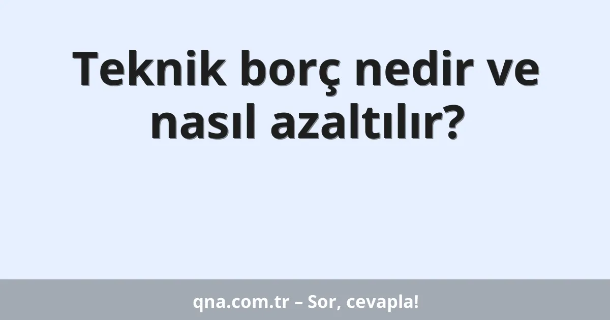 Teknik borç nedir ve nasıl azaltılır?