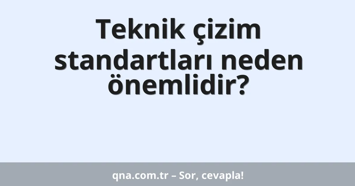 Teknik çizim standartları neden önemlidir?