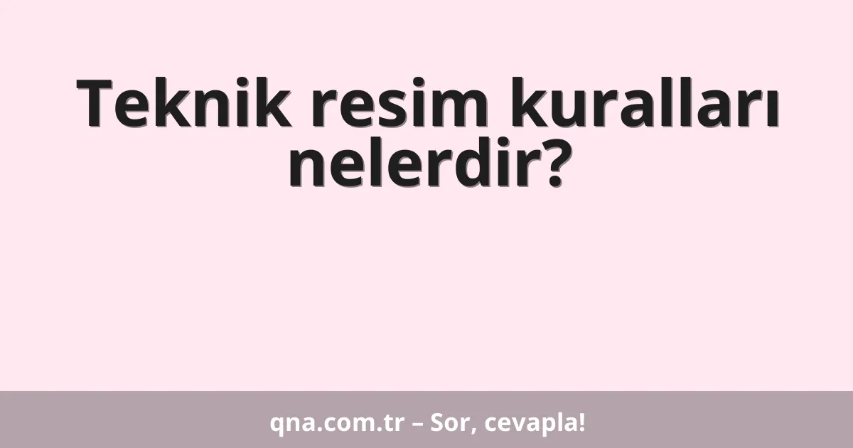 Teknik resim kuralları nelerdir?