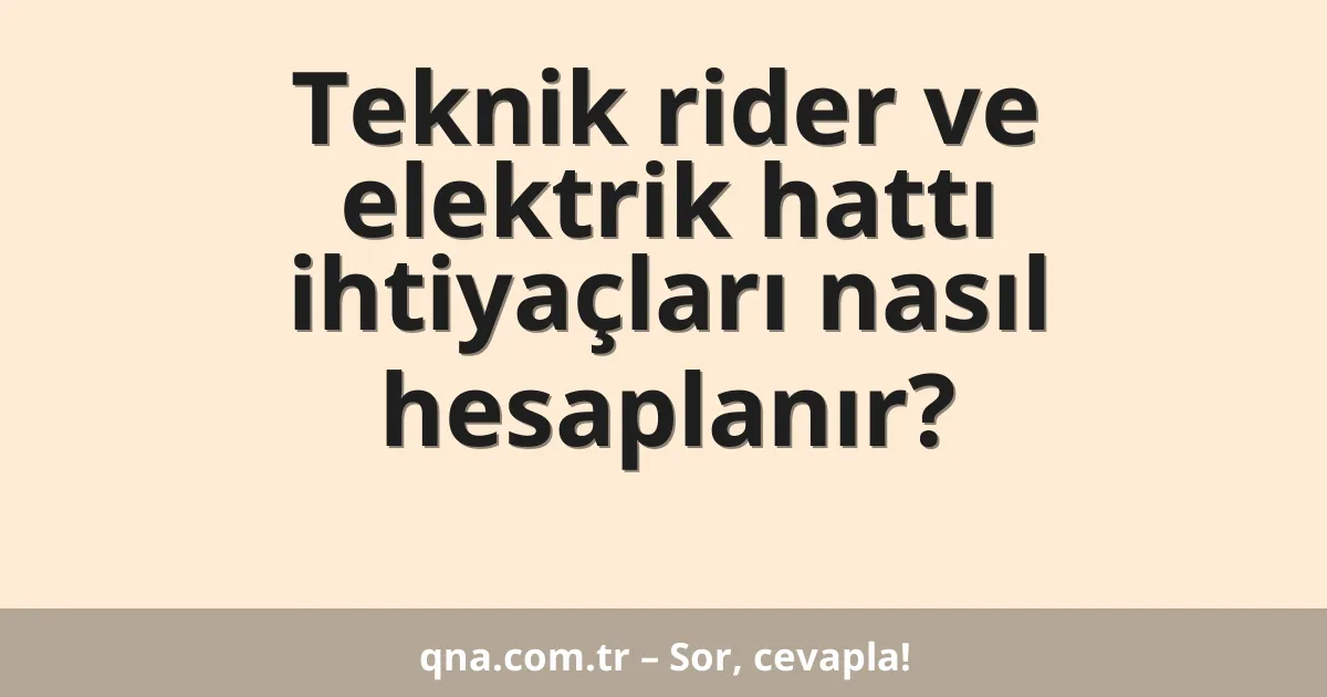 Teknik rider ve elektrik hattı ihtiyaçları nasıl hesaplanır?