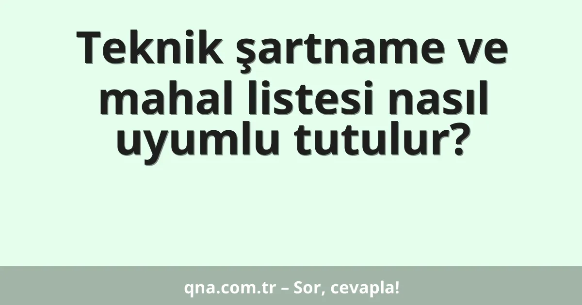 Teknik şartname ve mahal listesi nasıl uyumlu tutulur?