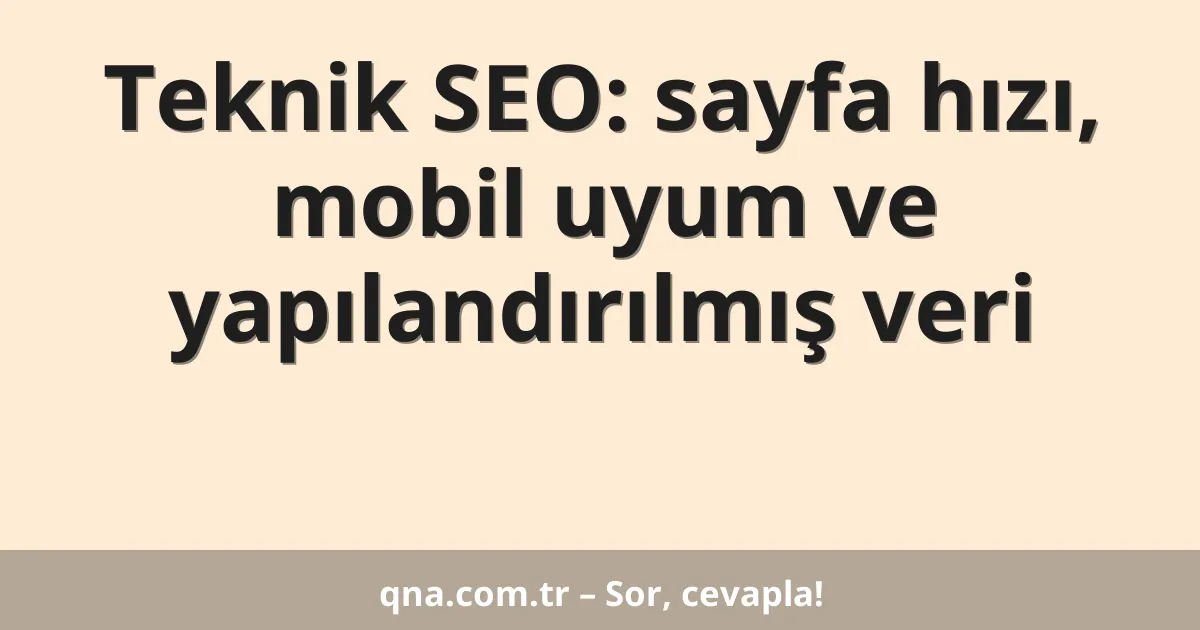 Teknik SEO: sayfa hızı, mobil uyum ve yapılandırılmış veri