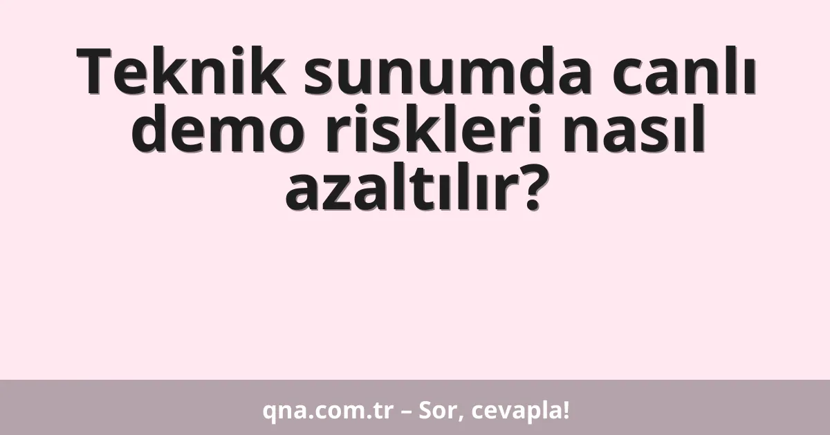 Teknik sunumda canlı demo riskleri nasıl azaltılır?