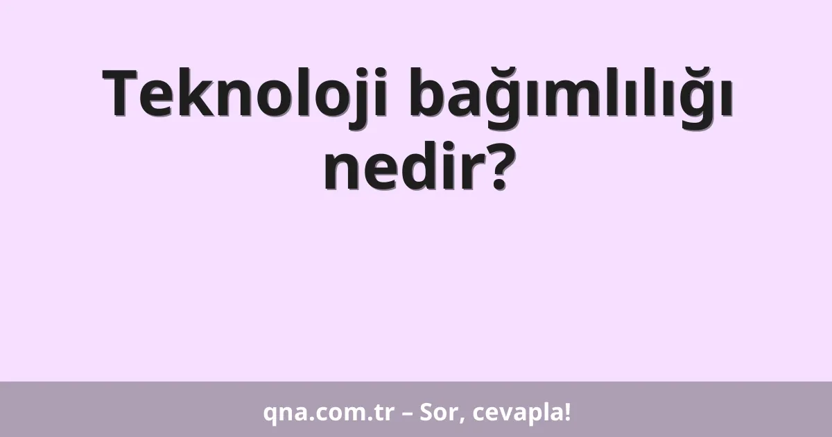 Teknoloji bağımlılığı nedir?