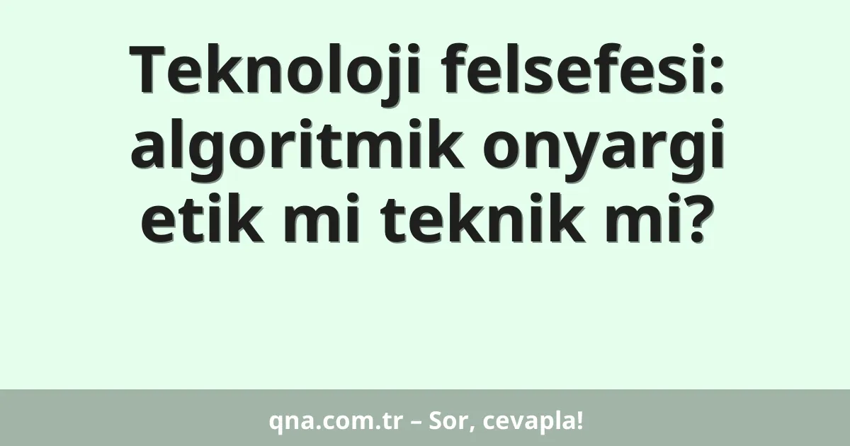 Teknoloji felsefesi: algoritmik onyargi etik mi teknik mi?