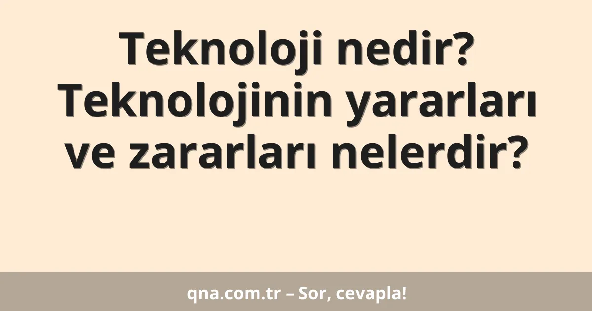 Teknoloji nedir? Teknolojinin yararları ve zararları nelerdir?