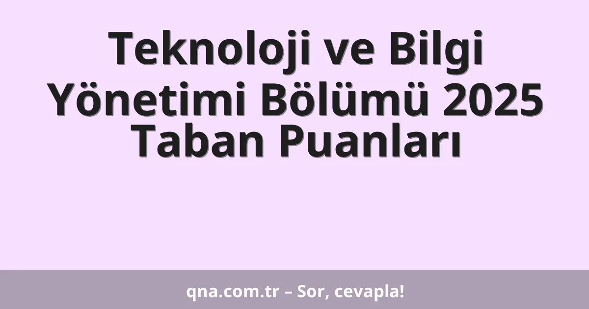 Teknoloji ve Bilgi Yönetimi Bölümü 2025 Taban Puanları