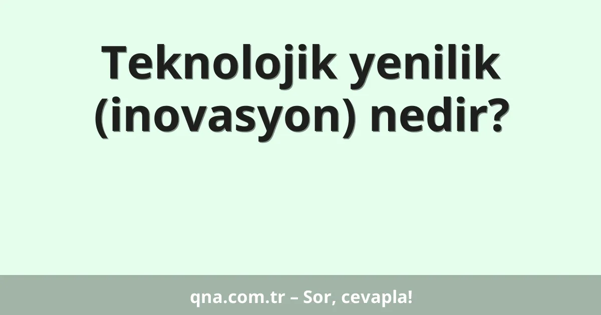 Teknolojik yenilik (inovasyon) nedir?