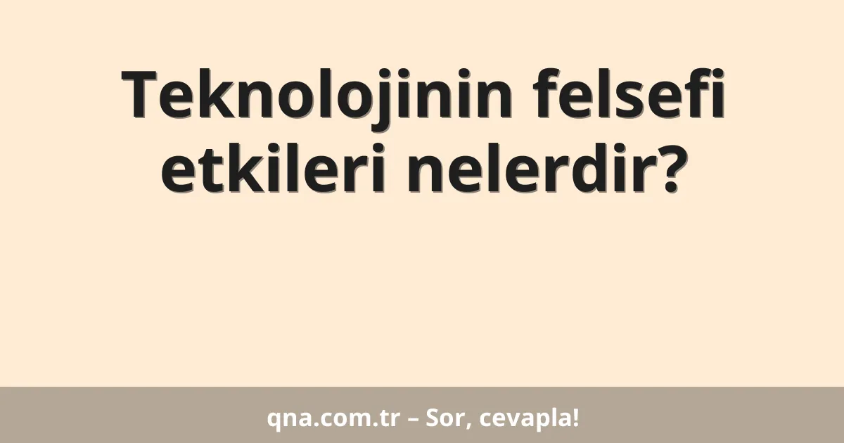 Teknolojinin felsefi etkileri nelerdir?