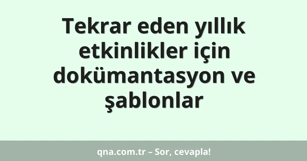 Tekrar eden yıllık etkinlikler için dokümantasyon ve şablonlar