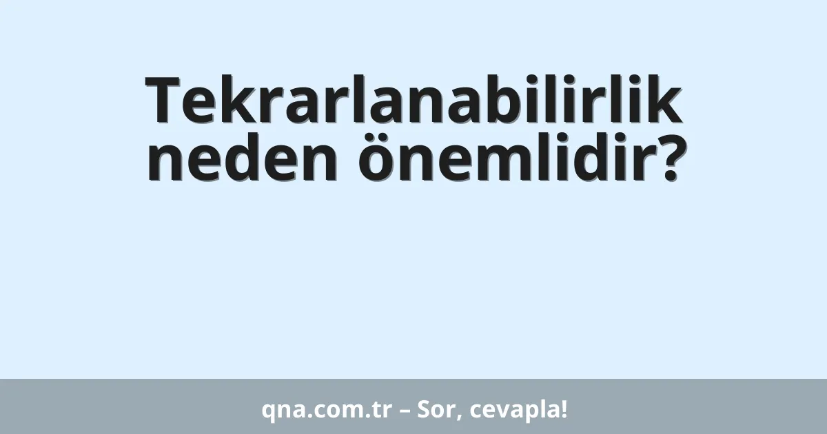 Tekrarlanabilirlik neden önemlidir?