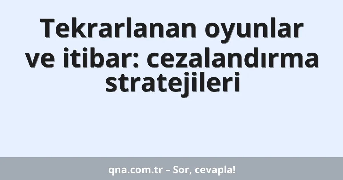 Tekrarlanan oyunlar ve itibar: cezalandırma stratejileri