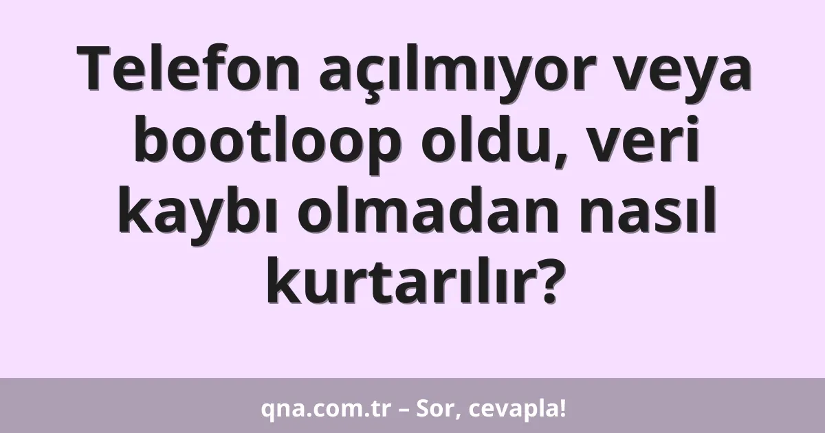 Telefon açılmıyor veya bootloop oldu, veri kaybı olmadan nasıl kurtarılır?