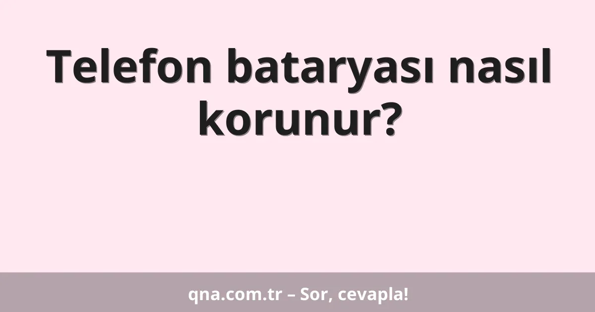 Telefon bataryası nasıl korunur?