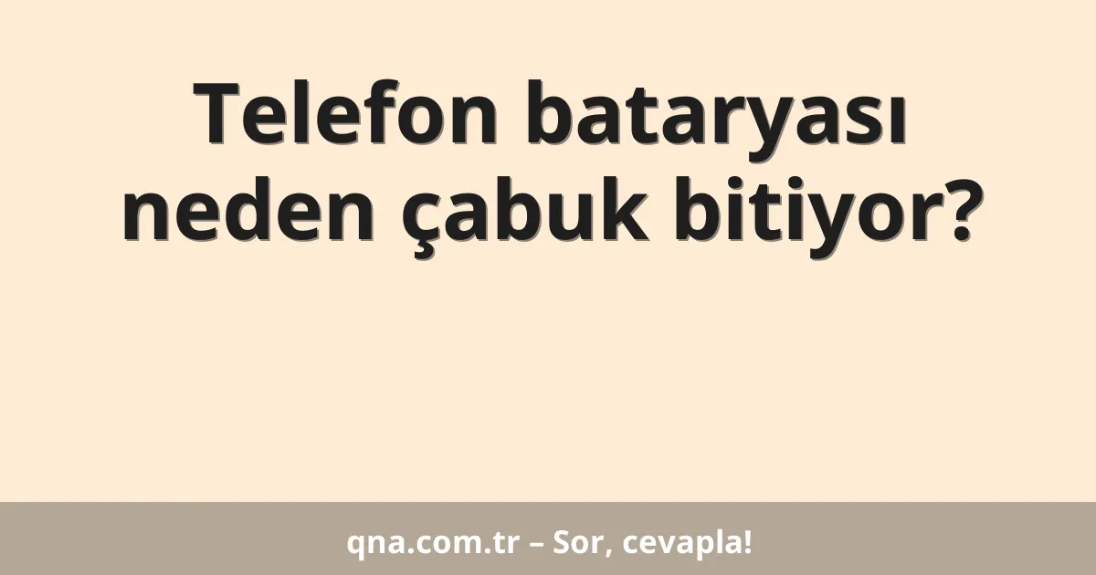Telefon bataryası neden çabuk bitiyor?