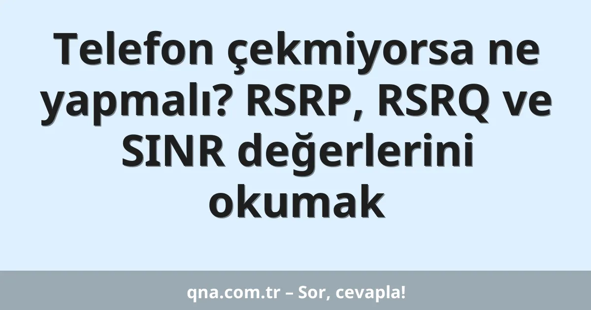 Telefon çekmiyorsa ne yapmalı? RSRP, RSRQ ve SINR değerlerini okumak