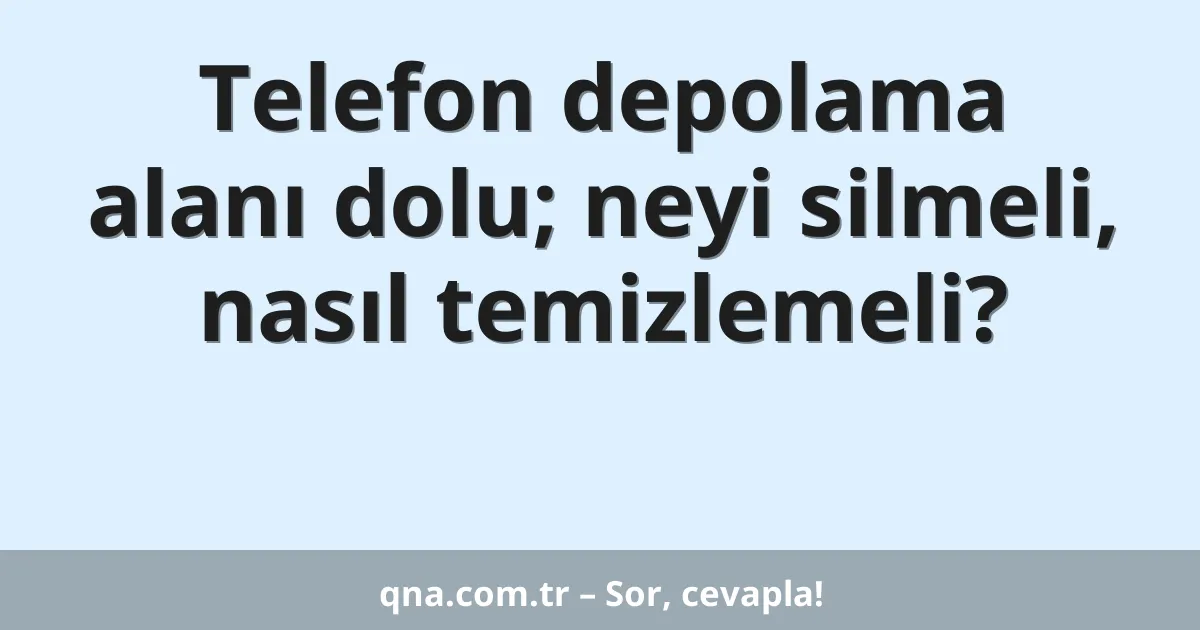 Telefon depolama alanı dolu; neyi silmeli, nasıl temizlemeli?