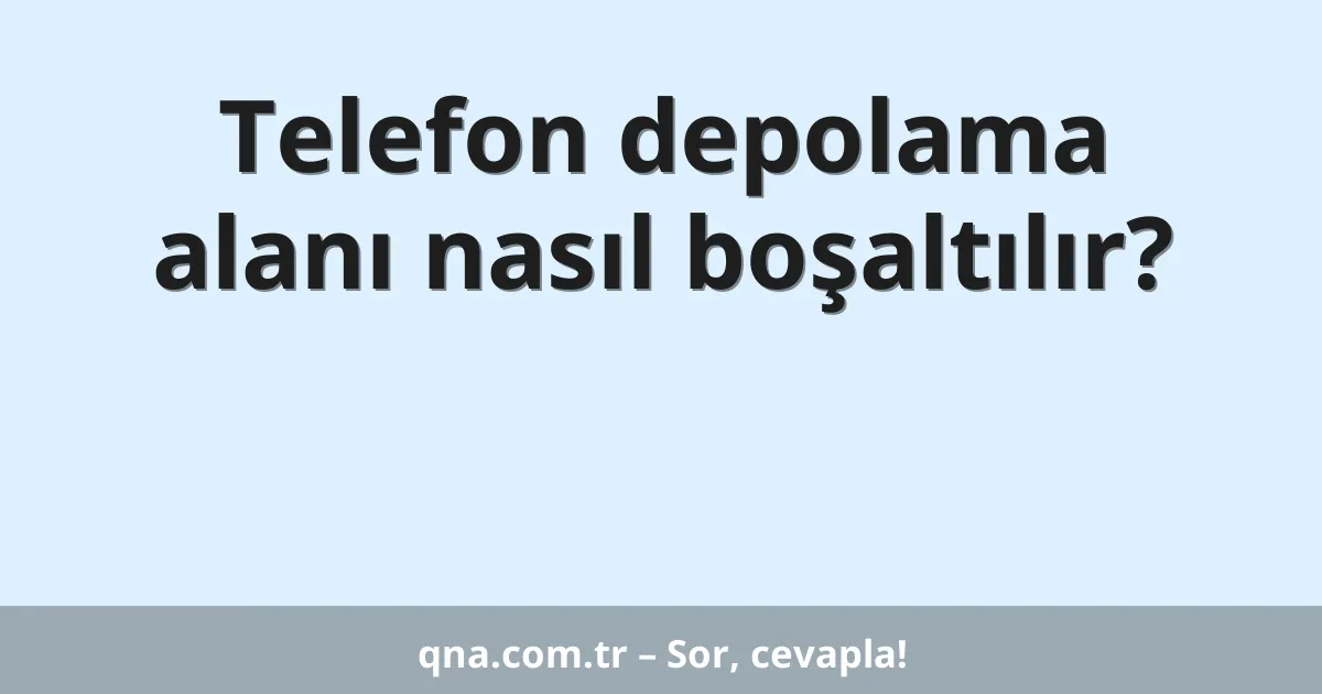 Telefon depolama alanı nasıl boşaltılır?